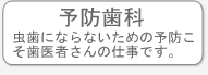 予防歯科　虫歯にならないための予防こそ歯医者さんの仕事です。